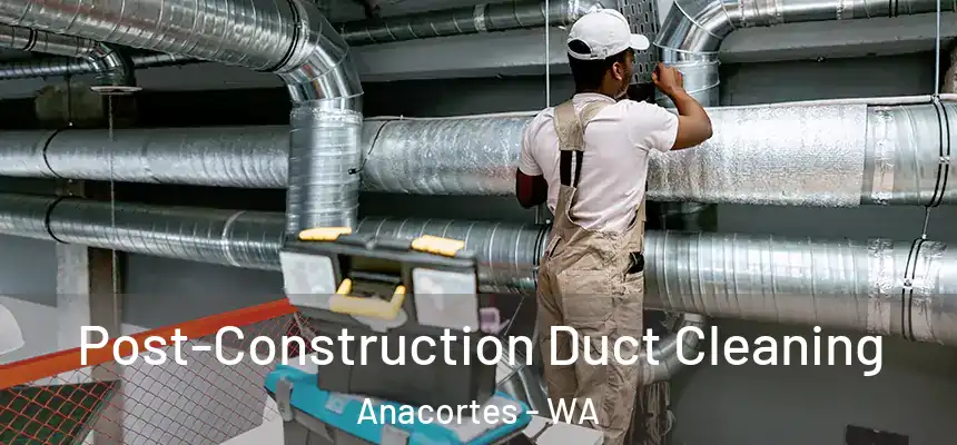 Post-Construction Duct Cleaning Anacortes - WA
